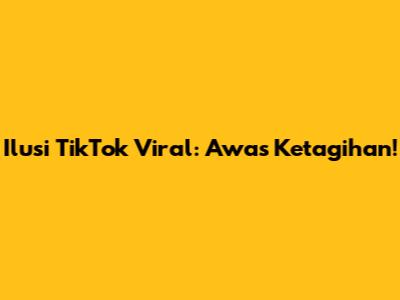 Ilusi TikTok Viral: Awas Ketagihan!