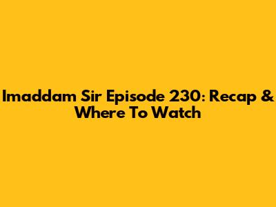 Imaddam Sir Episode 230: Recap & Where To Watch