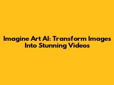 Imagine Art AI: Transform Images Into Stunning Videos