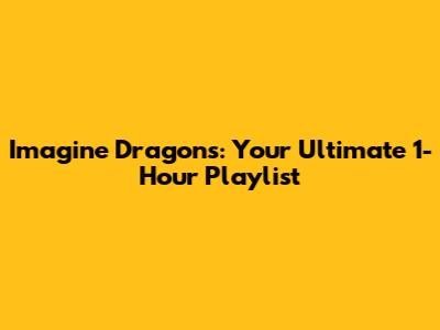 Imagine Dragons: Your Ultimate 1-Hour Playlist