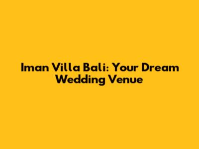 Iman Villa Bali: Your Dream Wedding Venue