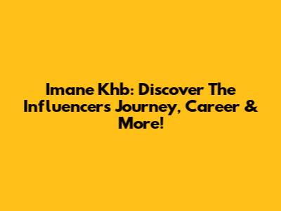 Imane Khb: Discover The Influencer's Journey, Career & More!