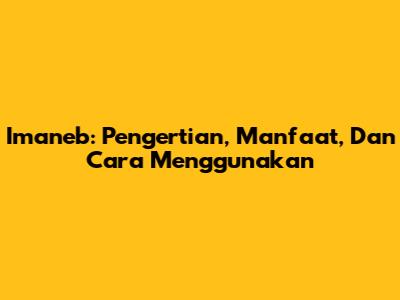 Imaneb: Pengertian, Manfaat, Dan Cara Menggunakan