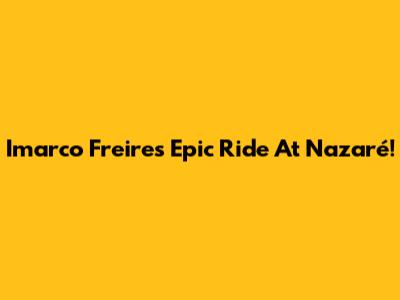 Imarco Freire's Epic Ride At Nazaré!