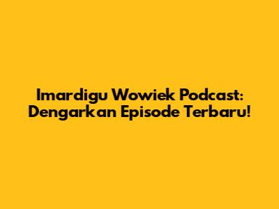 Imardigu Wowiek Podcast: Dengarkan Episode Terbaru!