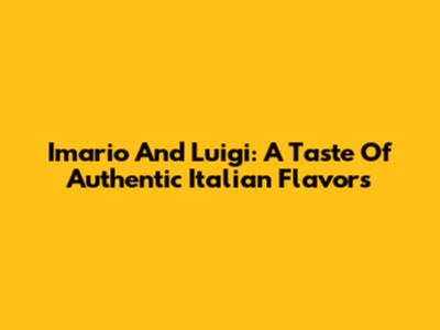 Imario And Luigi: A Taste Of Authentic Italian Flavors