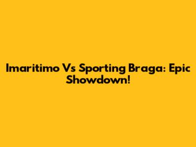 Imaritimo Vs Sporting Braga: Epic Showdown!
