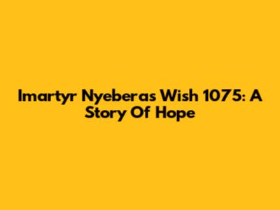 Imartyr Nyebera's Wish 1075: A Story Of Hope