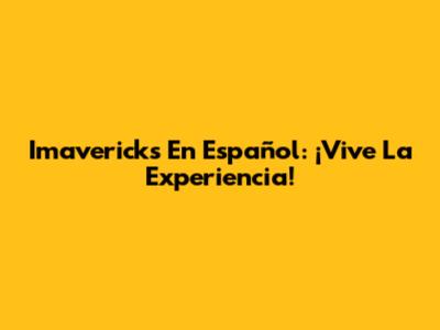 Imavericks En Español: ¡Vive La Experiencia!