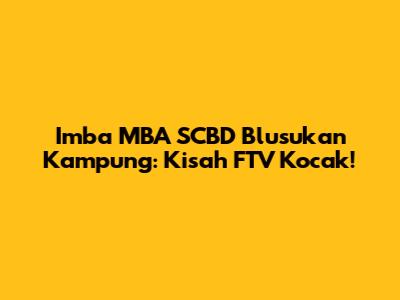 Imba MBA SCBD Blusukan Kampung: Kisah FTV Kocak!