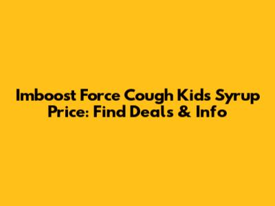 Imboost Force Cough Kids Syrup Price: Find Deals & Info