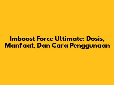 Imboost Force Ultimate: Dosis, Manfaat, Dan Cara Penggunaan