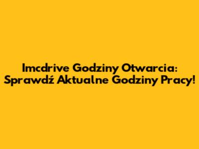 Imcdrive Godziny Otwarcia: Sprawdź Aktualne Godziny Pracy!