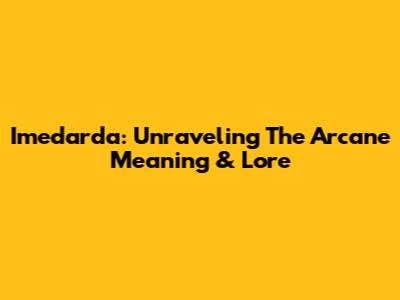 Imedarda: Unraveling The Arcane Meaning & Lore