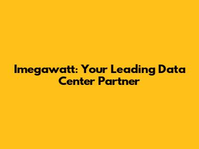 Imegawatt: Your Leading Data Center Partner