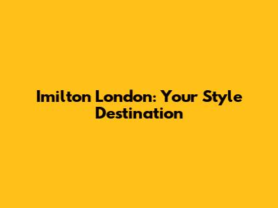 Imilton London: Your Style Destination