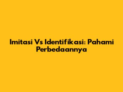 Imitasi Vs Identifikasi: Pahami Perbedaannya