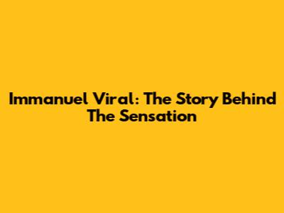 Immanuel Viral: The Story Behind The Sensation