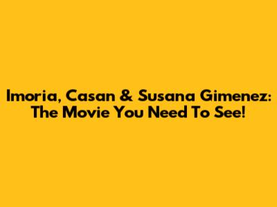 Imoria, Casan & Susana Gimenez: The Movie You Need To See!