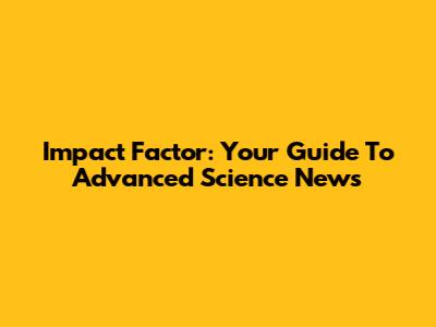 Impact Factor: Your Guide To Advanced Science News