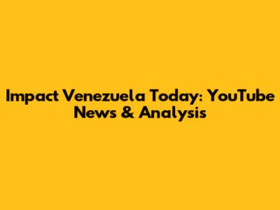 Impact Venezuela Today: YouTube News & Analysis