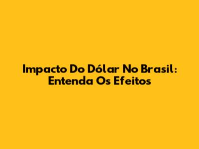 Impacto Do Dólar No Brasil: Entenda Os Efeitos