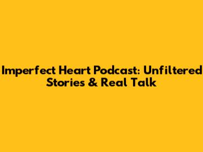 Imperfect Heart Podcast: Unfiltered Stories & Real Talk