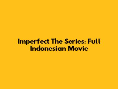 Imperfect The Series: Full Indonesian Movie