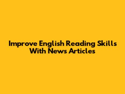 Improve English Reading Skills With News Articles