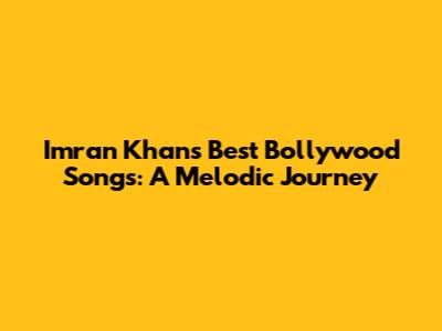 Imran Khan's Best Bollywood Songs: A Melodic Journey