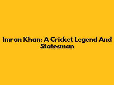 Imran Khan: A Cricket Legend And Statesman