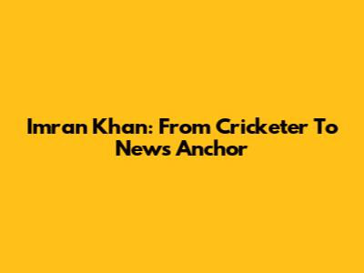 Imran Khan: From Cricketer To News Anchor