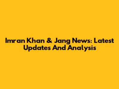 Imran Khan & Jang News: Latest Updates And Analysis