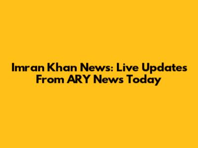 Imran Khan News: Live Updates From ARY News Today