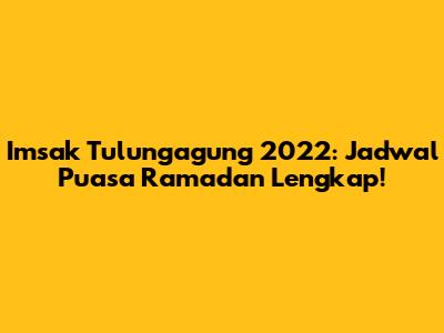 Imsak Tulungagung 2022: Jadwal Puasa Ramadan Lengkap!