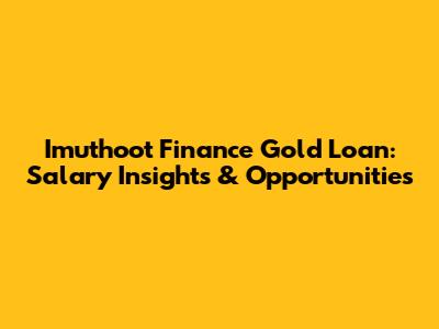 Imuthoot Finance Gold Loan: Salary Insights & Opportunities