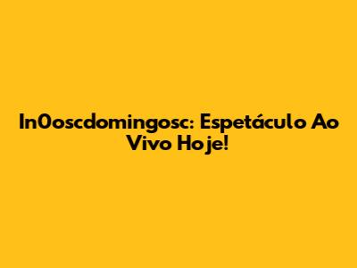 In0oscdomingosc: Espetáculo Ao Vivo Hoje!