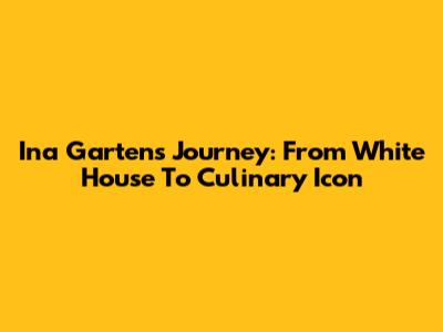 Ina Garten's Journey: From White House To Culinary Icon