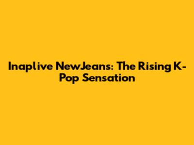 Inaplive NewJeans: The Rising K-Pop Sensation