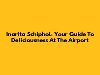 Inarita Schiphol: Your Guide To Deliciousness At The Airport