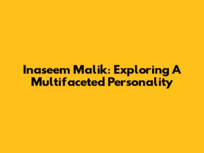 Inaseem Malik: Exploring A Multifaceted Personality