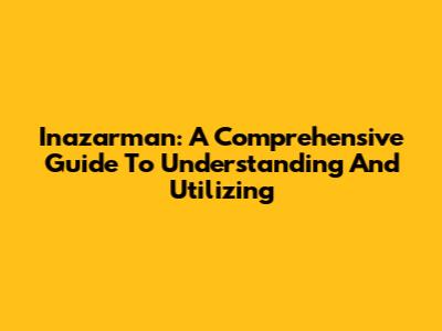 Inazarman: A Comprehensive Guide To Understanding And Utilizing