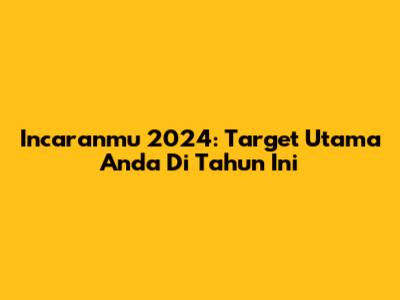 Incaranmu 2024: Target Utama Anda Di Tahun Ini