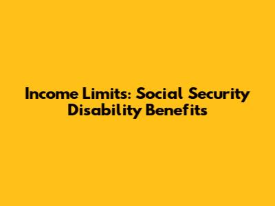 Income Limits: Social Security Disability Benefits
