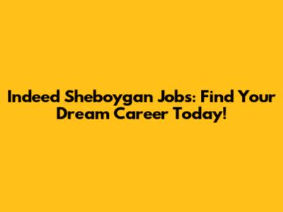 Indeed Sheboygan Jobs: Find Your Dream Career Today!
