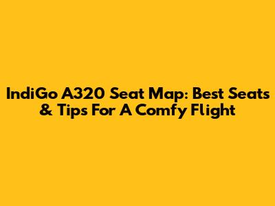 IndiGo A320 Seat Map: Best Seats & Tips For A Comfy Flight