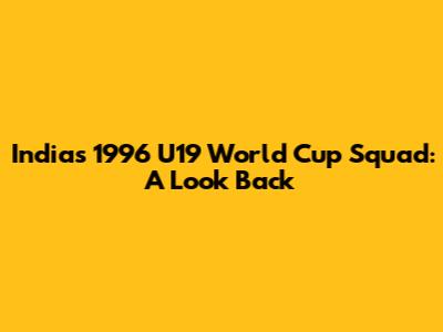 India's 1996 U19 World Cup Squad: A Look Back
