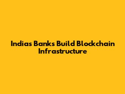 India's Banks Build Blockchain Infrastructure