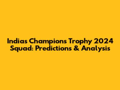 India's Champions Trophy 2024 Squad: Predictions & Analysis