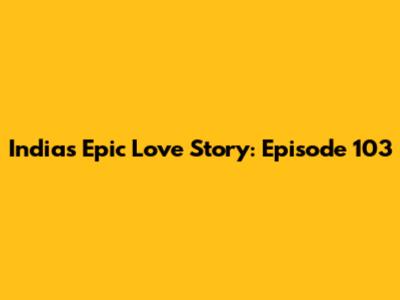 India's Epic Love Story: Episode 103